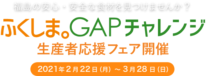 福島の安心・安全な食材を見つけませんか？ ふくしま。GAPチャレンジ生産者応援フェア開催 2021年2月〜22日（月）〜3月28日（日）